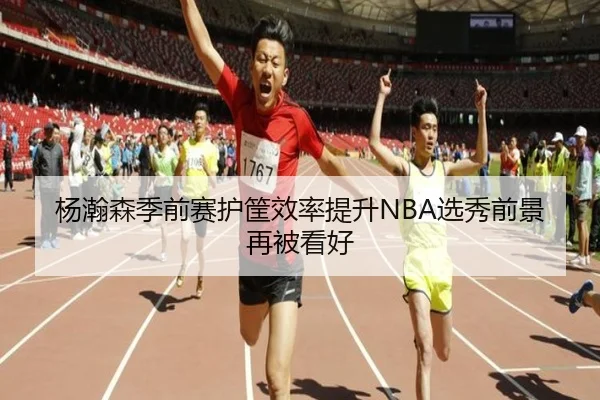 杨瀚森季前赛护筐效率提升NBA选秀前景再被看好